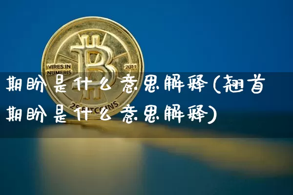 期盼是什么意思解释(翘首期盼是什么意思解释)_https://www.czytfl.com_期货价格_第1张