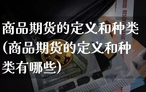 商品期货的定义和种类(商品期货的定义和种类有哪些)_https://www.czytfl.com_期货行情_第1张