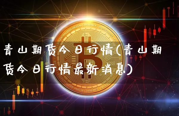 青山期货今日行情(青山期货今日行情最新消息)_https://www.czytfl.com_期货_第1张