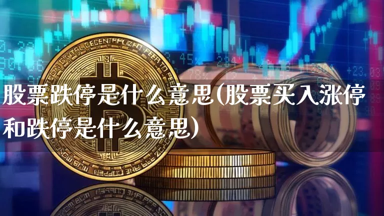 股票跌停是什么意思(股票买入涨停和跌停是什么意思)_https://www.czytfl.com_期货走势_第1张