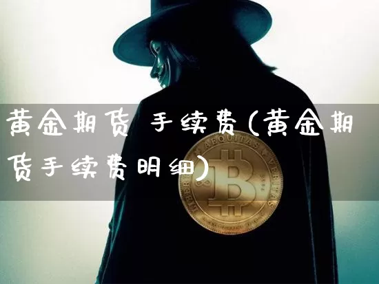 黄金期货 手续费(黄金期货手续费明细)_https://www.czytfl.com_期货行情_第1张