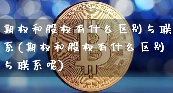 期权和股权有什么区别与联系(期权和股权有什么区别与联系呢)_https://www.czytfl.com_期货走势_第1张