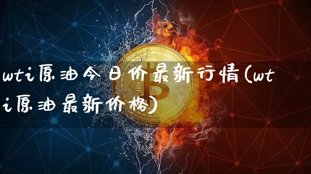 wti原油今日价最新行情(wti原油最新价格)_https://www.czytfl.com_期货行情_第1张