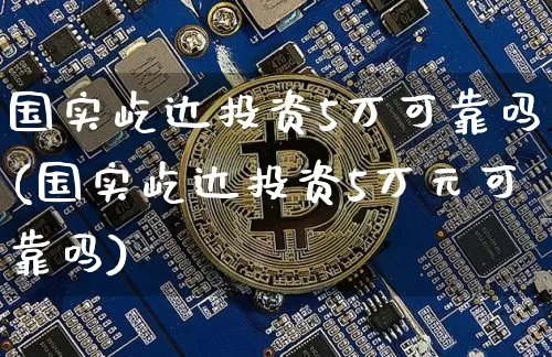 国实屹达投资5万可靠吗(国实屹达投资5万元可靠吗)_https://www.czytfl.com_期货走势_第1张