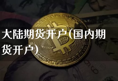 大陆期货开户(国内期货开户)_https://www.czytfl.com_期货行情_第1张