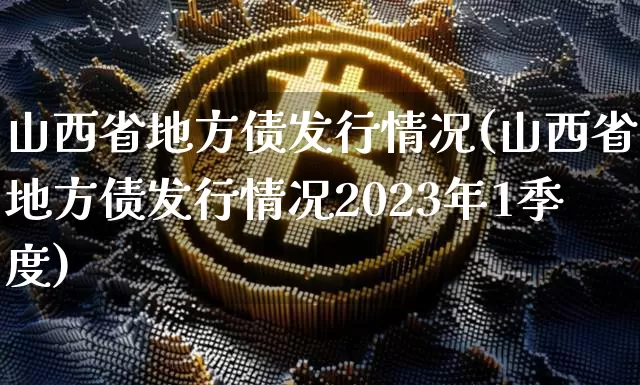 山西省地方债发行情况(山西省地方债发行情况2023年1季度)_https://www.czytfl.com_期货价格_第1张