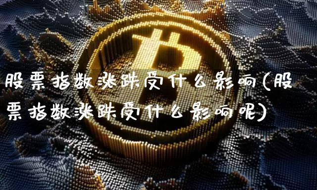 股票指数涨跌受什么影响(股票指数涨跌受什么影响呢)_https://www.czytfl.com_期货走势_第1张