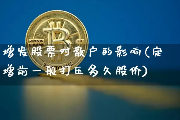 增发股票对散户的影响(定增前一般打压多久股价)_https://www.czytfl.com_期货走势_第1张