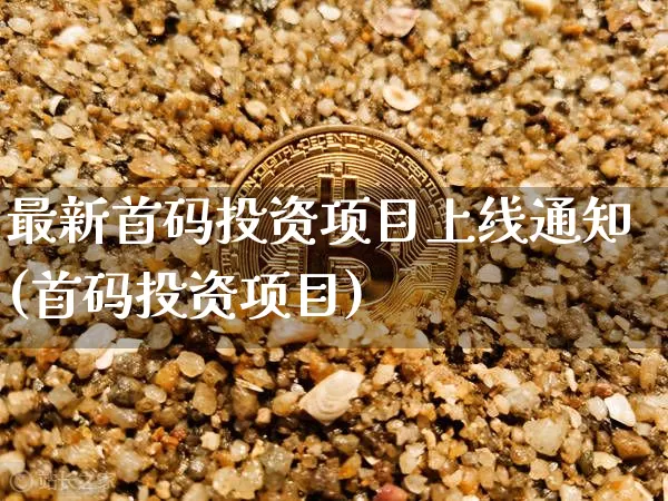 最新首码投资项目上线通知(首码投资项目)_https://www.czytfl.com_期货走势_第1张