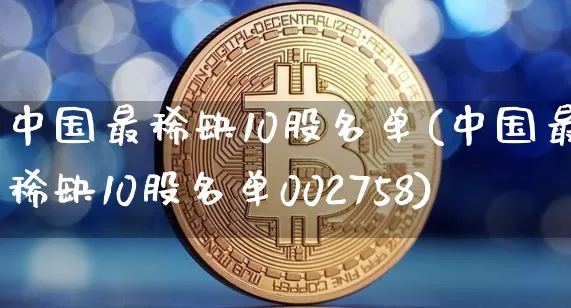 中国最稀缺10股名单(中国最稀缺10股名单002758)_https://www.czytfl.com_期货_第1张