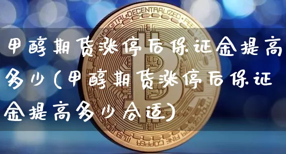 甲醇期货涨停后保证金提高多少(甲醇期货涨停后保证金提高多少合适)_https://www.czytfl.com_期货价格_第1张