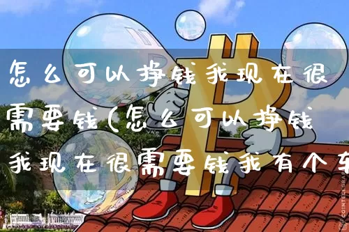 怎么可以挣钱我现在很需要钱(怎么可以挣钱我现在很需要钱我有个车子)_https://www.czytfl.com_期货行情_第1张