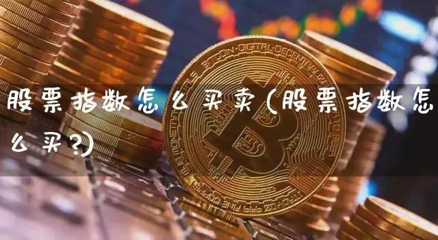 股票指数怎么买卖(股票指数怎么买?)_https://www.czytfl.com_期货_第1张