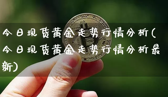 今日现货黄金走势行情分析(今日现货黄金走势行情分析最新)_https://www.czytfl.com_期货价格_第1张