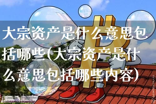 大宗资产是什么意思包括哪些(大宗资产是什么意思包括哪些内容)_https://www.czytfl.com_期货行情_第1张