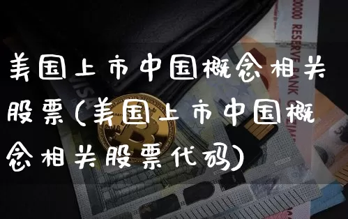 美国上市中国概念相关股票(美国上市中国概念相关股票代码)_https://www.czytfl.com_期货走势_第1张