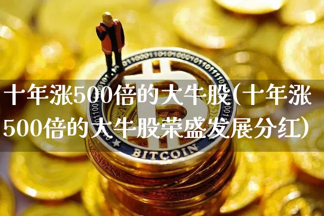 十年涨500倍的大牛股(十年涨500倍的大牛股荣盛发展分红)_https://www.czytfl.com_期货走势_第1张
