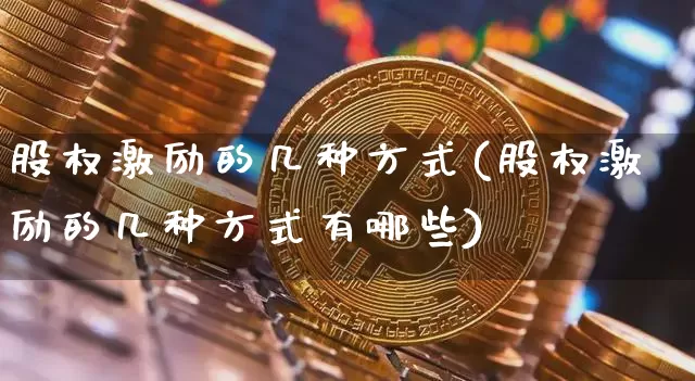股权激励的几种方式(股权激励的几种方式有哪些)_https://www.czytfl.com_期货走势_第1张
