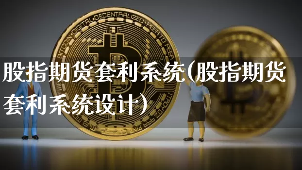 股指期货套利系统(股指期货套利系统设计)_https://www.czytfl.com_期货_第1张