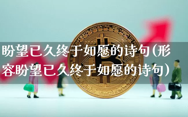 盼望已久终于如愿的诗句(形容盼望已久终于如愿的诗句)_https://www.czytfl.com_期货行情_第1张