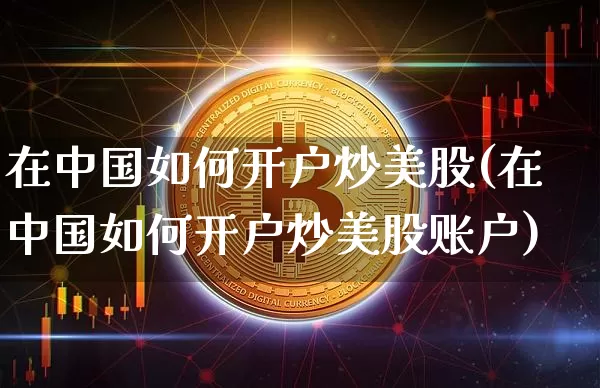 在中国如何开户炒美股(在中国如何开户炒美股账户)_https://www.czytfl.com_期货走势_第1张
