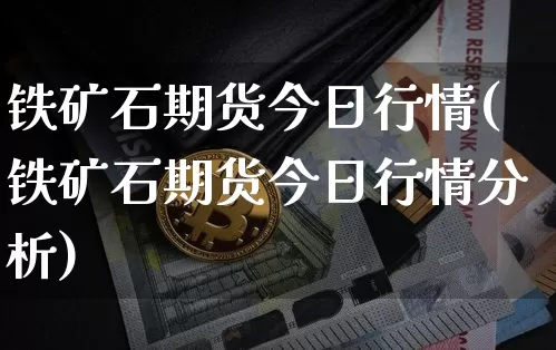 铁矿石期货今日行情(铁矿石期货今日行情分析)_https://www.czytfl.com_期货交易_第1张