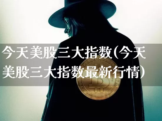 今天美股三大指数(今天美股三大指数最新行情)_https://www.czytfl.com_期货走势_第1张