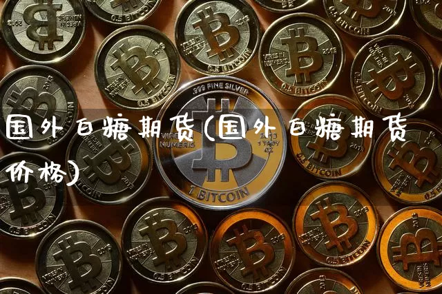 国外白糖期货(国外白糖期货价格)_https://www.czytfl.com_期货价格_第1张