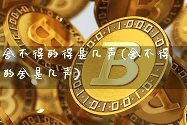 舍不得的得是几声(舍不得的舍是几声)_https://www.czytfl.com_期货行情_第1张