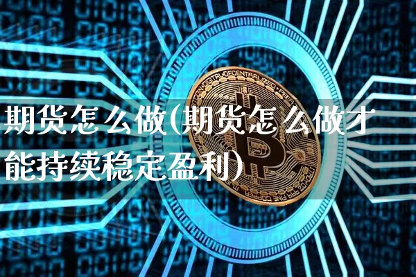 期货怎么做(期货怎么做才能持续稳定盈利)_https://www.czytfl.com_期货价格_第1张
