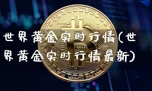 世界黄金实时行情(世界黄金实时行情最新)_https://www.czytfl.com_期货行情_第1张