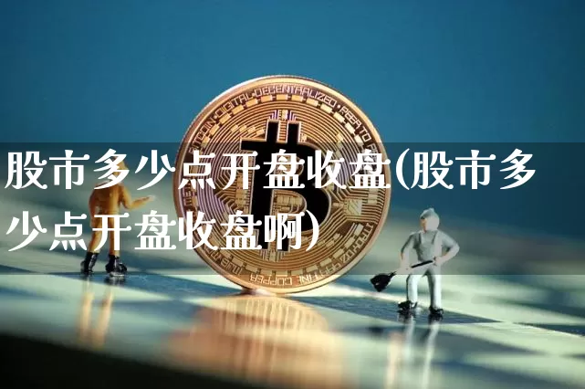 股市多少点开盘收盘(股市多少点开盘收盘啊)_https://www.czytfl.com_期货走势_第1张