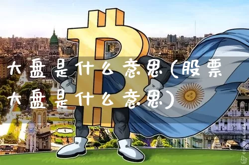 大盘是什么意思(股票大盘是什么意思)_https://www.czytfl.com_期货走势_第1张