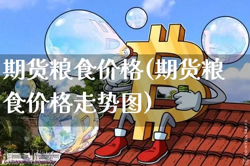 期货粮食价格(期货粮食价格走势图)_https://www.czytfl.com_期货价格_第1张