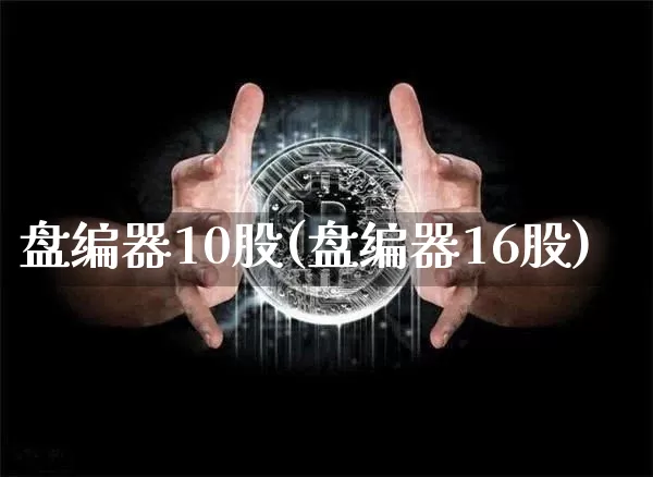 盘编器10股(盘编器16股)_https://www.czytfl.com_期货走势_第1张