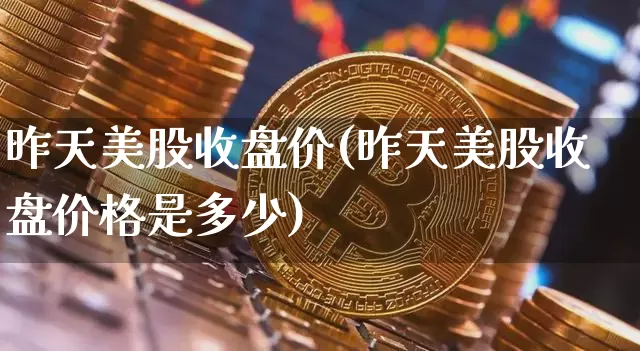 昨天美股收盘价(昨天美股收盘价格是多少)_https://www.czytfl.com_期货走势_第1张