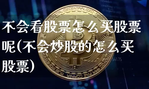 不会看股票怎么买股票呢(不会炒股的怎么买股票)_https://www.czytfl.com_期货价格_第1张