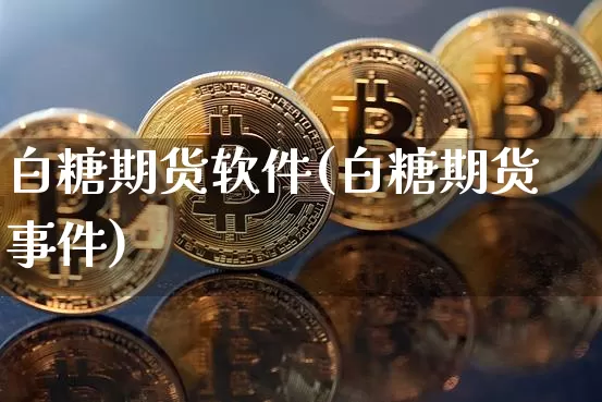 白糖期货软件(白糖期货事件)_https://www.czytfl.com_期货价格_第1张