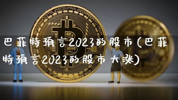 巴菲特预言2023的股市(巴菲特预言2023的股市大涨)_https://www.czytfl.com_期货走势_第1张