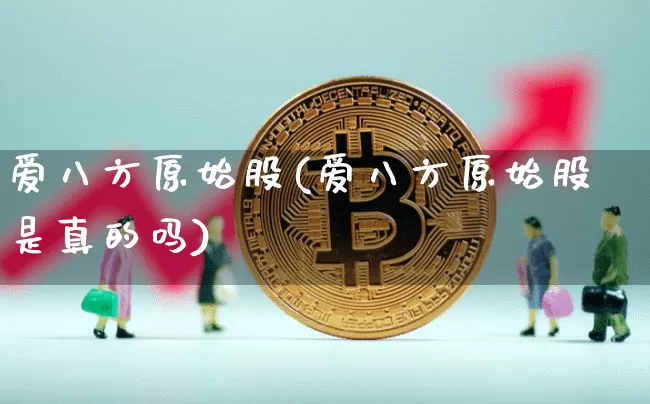 爱八方原始股(爱八方原始股是真的吗)_https://www.czytfl.com_期货行情_第1张
