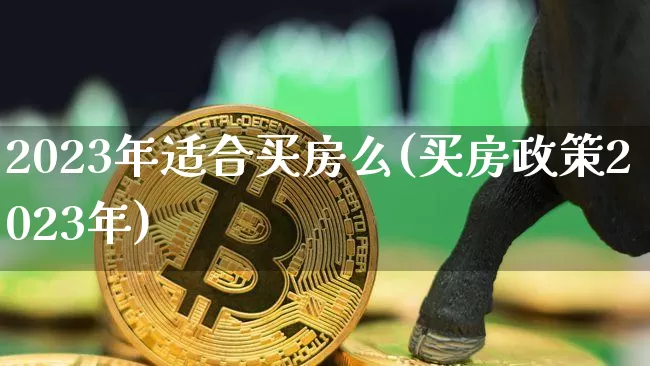 2023年适合买房么(买房政策2023年)_https://www.czytfl.com_期货行情_第1张