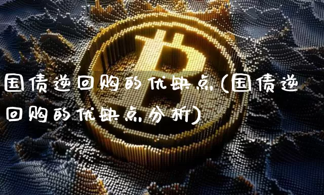 国债逆回购的优缺点(国债逆回购的优缺点分析)_https://www.czytfl.com_期货走势_第1张