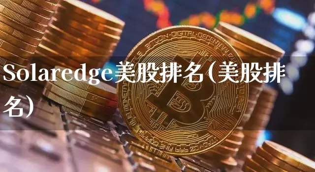Solaredge美股排名(美股排名)_https://www.czytfl.com_期货走势_第1张