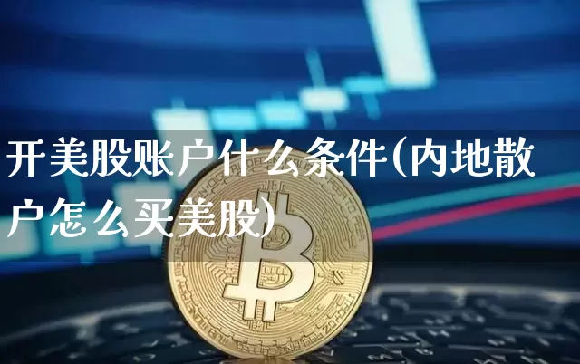 开美股账户什么条件(内地散户怎么买美股)_https://www.czytfl.com_期货走势_第1张