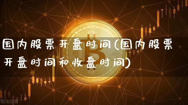 国内股票开盘时间(国内股票开盘时间和收盘时间)_https://www.czytfl.com_期货价格_第1张