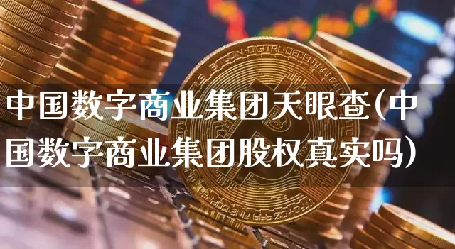 中国数字商业集团天眼查(中国数字商业集团股权真实吗)_https://www.czytfl.com_期货走势_第1张