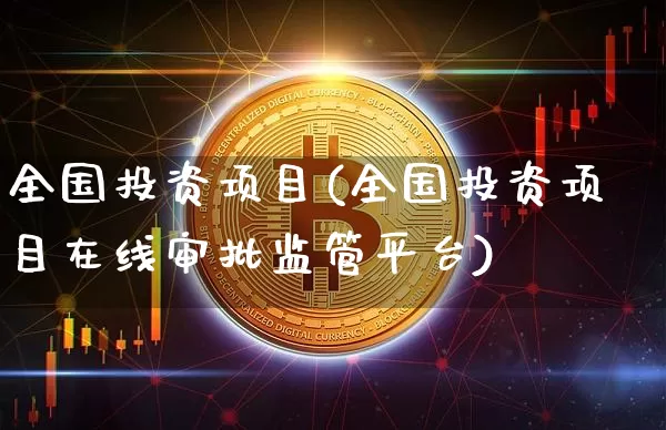 全国投资项目(全国投资项目在线审批监管平台)_https://www.czytfl.com_期货走势_第1张