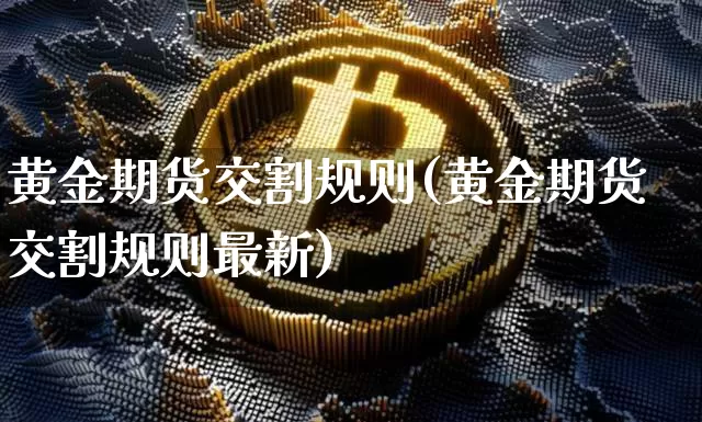 黄金期货交割规则(黄金期货交割规则最新)_https://www.czytfl.com_期货行情_第1张