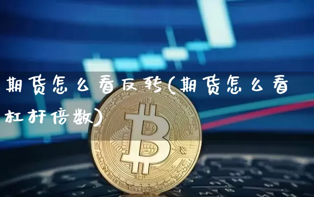 期货怎么看反转(期货怎么看杠杆倍数)_https://www.czytfl.com_期货价格_第1张