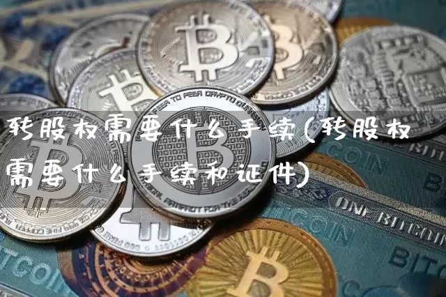 转股权需要什么手续(转股权需要什么手续和证件)_https://www.czytfl.com_期货_第1张